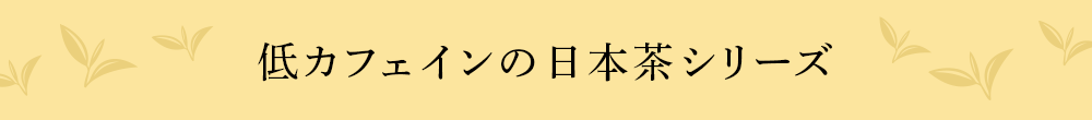 低カフェインの日本茶シリーズ