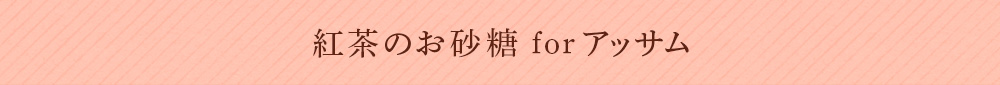 紅茶のお砂糖 for アッサム