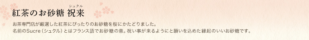紅茶のお砂糖 祝来(シュクル)