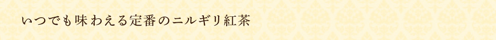 いつでも味わえる定番のニルギリ紅茶