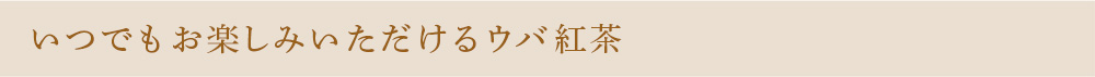 いつでもお楽しみいただけるウバ紅茶
