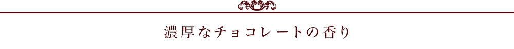 濃厚なチョコレートの香り