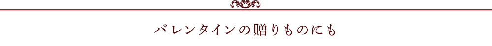バレンタインの贈りものにも