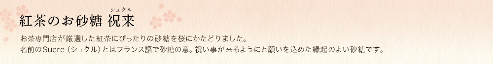 紅茶のお砂糖 祝来(シュクル)