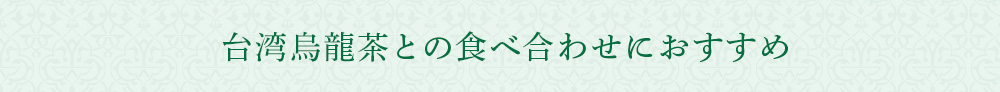 台湾烏龍茶との食べ合わせにおすすめ