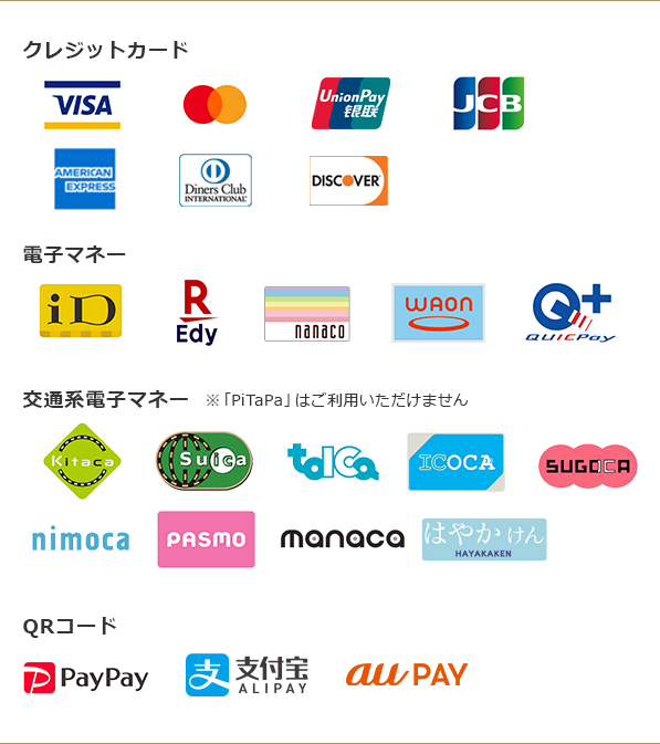 ご利用いただける決済方法 クレジットカード:VISAカード, Masterカード, Union Pay 電子マネー:iD, 楽天Edy, nanaco, waon 交通系電子マネー: Kitaca, Suica, toica, ICOCA, SUGOCA, nimoca, PASMO ※PiTaPaはご利用いただけません。 QRコード: PayPay, LINE Pay, au Pay