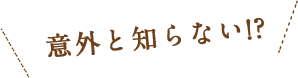 意外と知らない!?