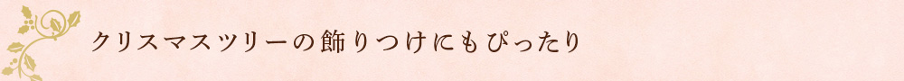 クリスマスツリーの飾りつけにもぴったり