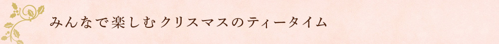 みんなで楽しむクリスマスのティータイム