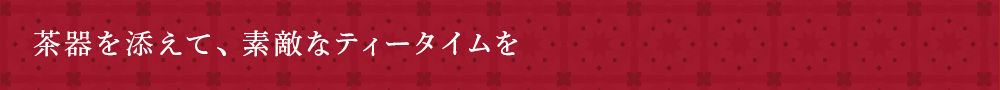 茶器を添えて、素敵なティータイムを